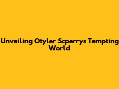 Unveiling Otyler Scperry's Tempting World