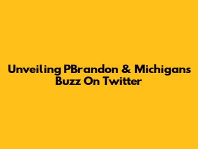 Unveiling PBrandon & Michigan's Buzz On Twitter