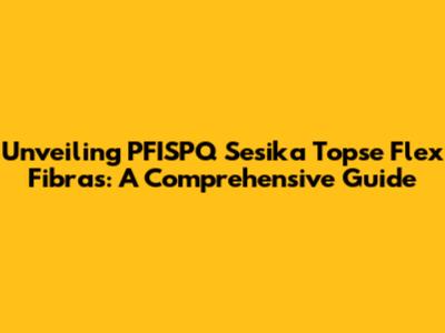 Unveiling PFISPQ Sesika Topse Flex Fibras: A Comprehensive Guide