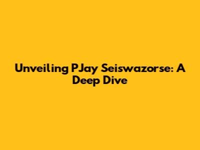 Unveiling PJay Seiswazorse: A Deep Dive