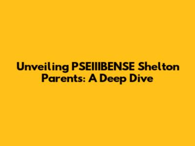 Unveiling PSEIIIBENSE Shelton Parents: A Deep Dive