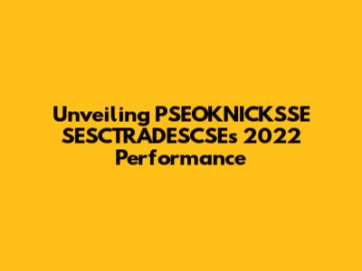 Unveiling PSEOKNICKSSE SESCTRADESCSE's 2022 Performance