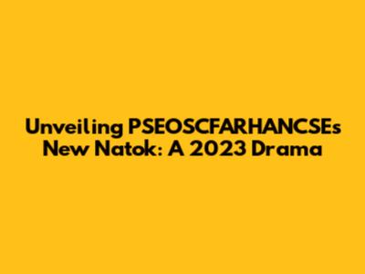 Unveiling PSEOSCFARHANCSE's New Natok: A 2023 Drama