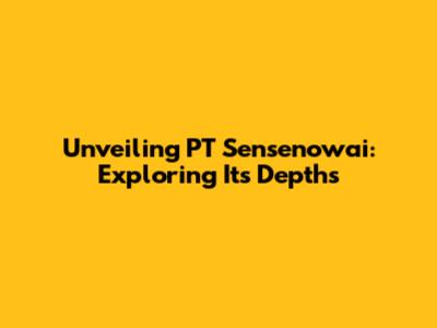 Unveiling PT Sensenowai: Exploring Its Depths