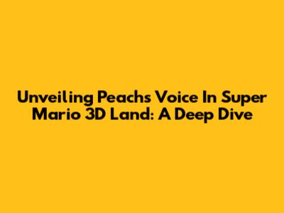 Unveiling Peach's Voice In Super Mario 3D Land: A Deep Dive