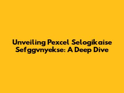 Unveiling Pexcel Selogikaise Sefggvnyekse: A Deep Dive