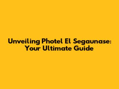 Unveiling Photel El Segaunase: Your Ultimate Guide