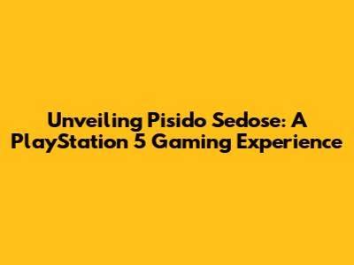Unveiling Pisido Sedose: A PlayStation 5 Gaming Experience