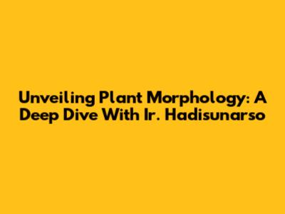Unveiling Plant Morphology: A Deep Dive With Ir. Hadisunarso