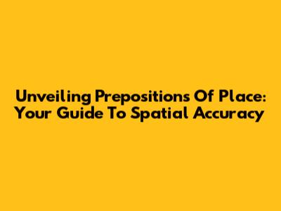Unveiling Prepositions Of Place: Your Guide To Spatial Accuracy