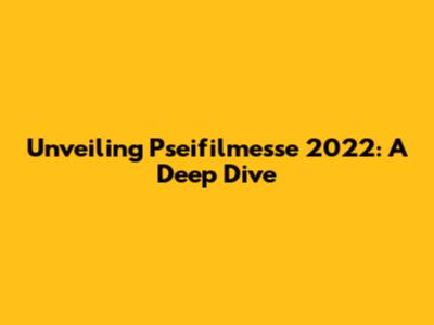 Unveiling Pseifilmesse 2022: A Deep Dive