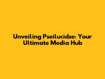 Unveiling Pseilucidse: Your Ultimate Media Hub
