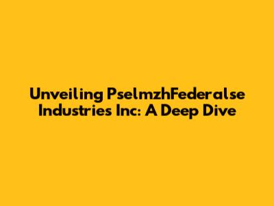 Unveiling PselmzhFederalse Industries Inc: A Deep Dive