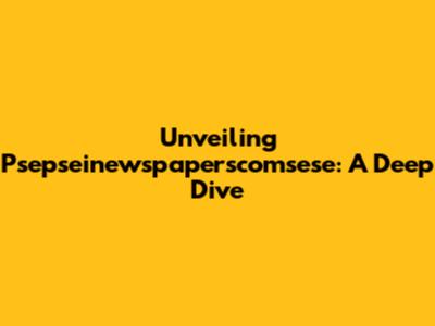 Unveiling Psepseinewspaperscomsese: A Deep Dive