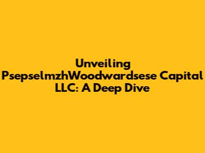Unveiling PsepselmzhWoodwardsese Capital LLC: A Deep Dive