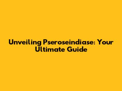 Unveiling Pseroseindiase: Your Ultimate Guide