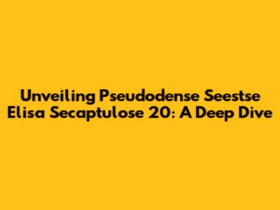 Unveiling Pseudodense Seestse Elisa Secaptulose 20: A Deep Dive