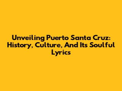 Unveiling Puerto Santa Cruz: History, Culture, And Its Soulful Lyrics