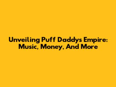 Unveiling Puff Daddy's Empire: Music, Money, And More