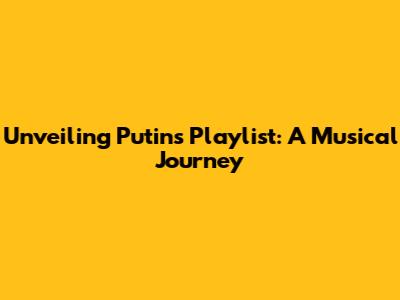 Unveiling Putin's Playlist: A Musical Journey