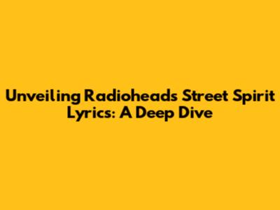 Unveiling Radiohead's Street Spirit Lyrics: A Deep Dive