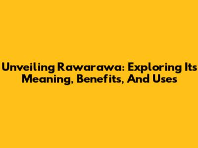Unveiling Rawarawa: Exploring Its Meaning, Benefits, And Uses