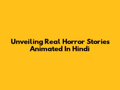 Unveiling Real Horror Stories Animated In Hindi