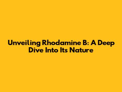Unveiling Rhodamine B: A Deep Dive Into Its Nature