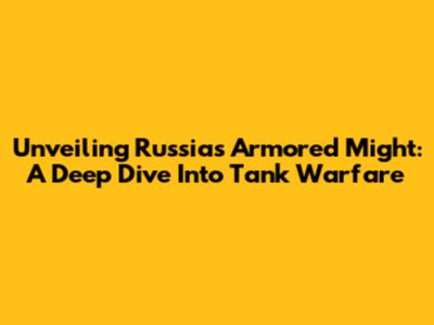 Unveiling Russia's Armored Might: A Deep Dive Into Tank Warfare