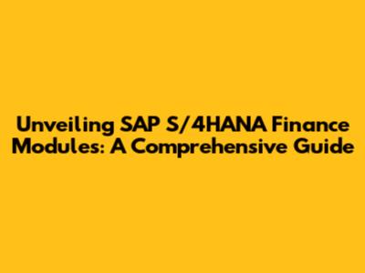 Unveiling SAP S/4HANA Finance Modules: A Comprehensive Guide