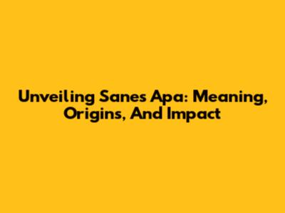 Unveiling Sanes Apa: Meaning, Origins, And Impact