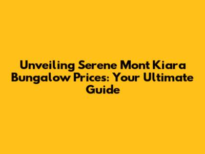 Unveiling Serene Mont Kiara Bungalow Prices: Your Ultimate Guide