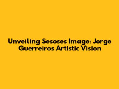 Unveiling Sesose's Image: Jorge Guerreiro's Artistic Vision