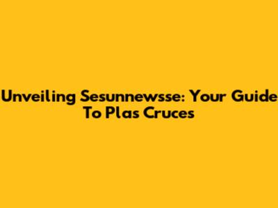 Unveiling Sesunnewsse: Your Guide To Plas Cruces