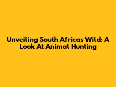 Unveiling South Africa's Wild: A Look At Animal Hunting