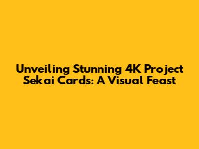 Unveiling Stunning 4K Project Sekai Cards: A Visual Feast