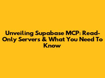 Unveiling Supabase MCP: Read-Only Servers & What You Need To Know