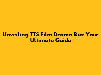 Unveiling TTS Film Drama Ria: Your Ultimate Guide