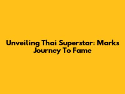 Unveiling Thai Superstar: Mark's Journey To Fame