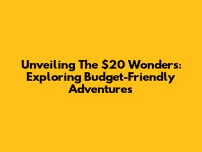 Unveiling The $20 Wonders: Exploring Budget-Friendly Adventures