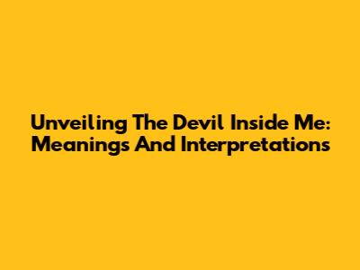 Unveiling The 'Devil Inside Me': Meanings And Interpretations