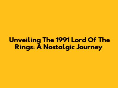 Unveiling The 1991 Lord Of The Rings: A Nostalgic Journey