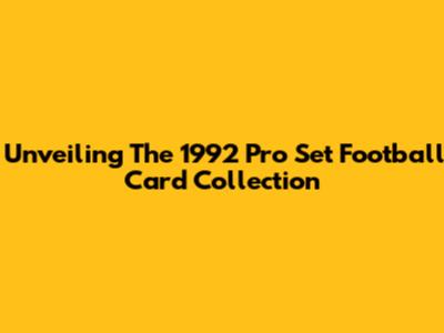 Unveiling The 1992 Pro Set Football Card Collection