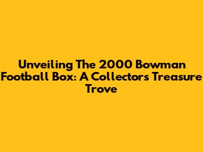 Unveiling The 2000 Bowman Football Box: A Collector's Treasure Trove