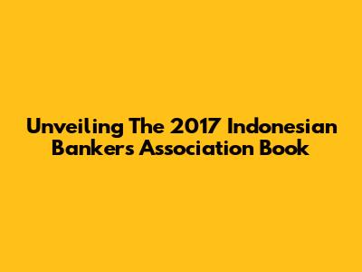 Unveiling The 2017 Indonesian Bankers' Association Book