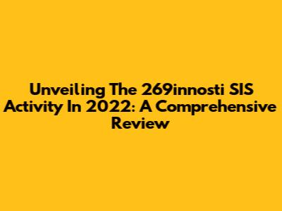 Unveiling The 269innosti SIS Activity In 2022: A Comprehensive Review