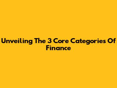 Unveiling The 3 Core Categories Of Finance