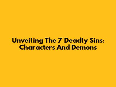 Unveiling The 7 Deadly Sins: Characters And Demons