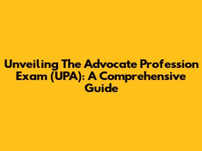 Unveiling The Advocate Profession Exam (UPA): A Comprehensive Guide