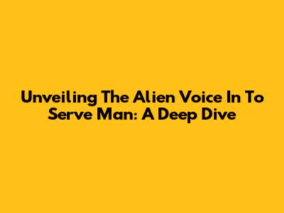 Unveiling The Alien Voice In 'To Serve Man': A Deep Dive